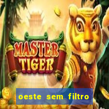 oeste sem filtro hoje ao vivo